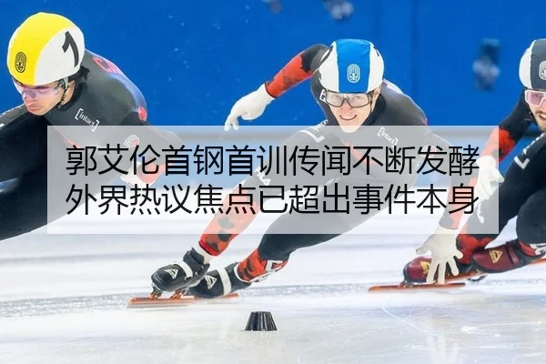 郭艾伦首钢首训传闻不断发酵 外界热议焦点已超出事件本身